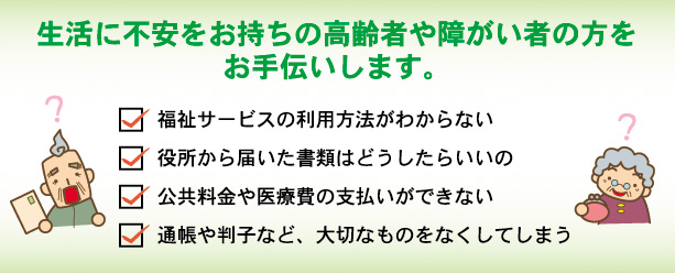生活に不安をお持ちの高齢者や障がい者の方をお手伝いします。