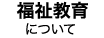 福祉教育について