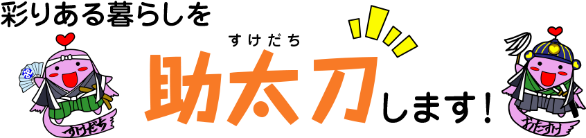 彩りある暮らしを助太刀(すけだち)します!
