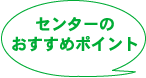 センターのおすすめポイント