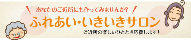 人とひとがつながるはじめの一歩。ふれあい・いきいきサロン事業。地域の人と楽しい時間をすごしませんか