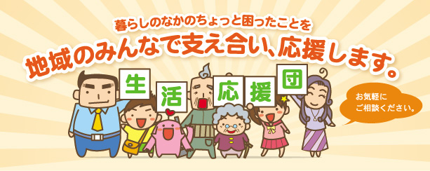 暮らしの中のちょっと困ったことを地域のみんなで支え合い、応援します。
生活応援団