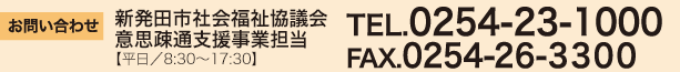 お問い合わせ
新発田市社会福祉協議会
意思疎通支援事業担当
【平日/8:30～17:30】
TEL.0254-23-1000
FAX.0254-26-3300