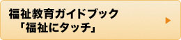 福祉教育ガイドブック　福祉にタッチ