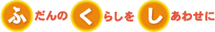 ふだんのくらしをしあわせに
