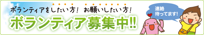 ボランティアをしたい方!  お願いしたい方!
	ボランティア募集中!!
	連絡待ってます!