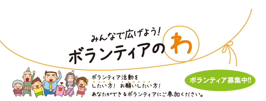 ボランティア募集中!!
	ボランティアをしたい方!  お願いしたい方
	あなたができるボランティアにご参加ください。