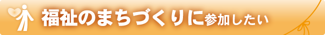 福祉のまちづくりに参加したい