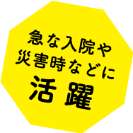 きゅうな入院や災害時などに活躍